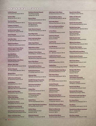 48
Ex Nihilo Vineyards
1525 Camp Road, Lake Country, BC V4V 1K1
Fairview Cellars
989 Cellar Road, Oliver, BC V0H 1T5
First Estate Winery
5078 Cousins Place, Summerland, BC V0H 1X2
Forbidden Fruit Winery
620 Sumac Road, Cawston, BC V0X 1C3
Fort Berens Estate Winery
1881 Highway 99 N., Lillooet, BC V0K 1V0
Foxtrot Vineyards
2333 Gammond Road, Naramata, BC V2A 8T6
Fraser River Wines
#8 - 32851 London Avenue, Mission, BC V2V 6M7
Gabriola Island Winery
575 Balsam Street, Gabriola Island, BC V0R 1X1
Ganton  Larsen Prospect Winery
c/o Artisan Wine Co. Vancouver
PO Box 474, Oliver, BC V0H 1T0
Garry Oaks Winery
1880 Fulford Ganges Road
Salt Spring Island, BC V8K 2A5
Gehringer Brothers Estate Winery
876 Road 8, Oliver, BC V0H 1T1
Gillander’s Wine Cellar
Unit 104 - 8484 162nd Street, Surrey, BC V4N 1B4
Glenterra Vineyards
3897 Cobble Hill Road, Cobble Hill, BC V0R 1L5
Glenugie Winery
3033 232nd Street, Langley, BC V2Z 3A8
Godfrey Brownell Vineyards
4911 Marshall Road, Duncan, BC V9L 6T3
Gold Hill Winery
3502 FruitvaleWay, Oliver, BC V0H 1T1
Golden Beaver Winery Inc.
29690SHwy97,RR#1,S42,C19,Oliver,BC V0H1T0
Granite Creek Estate Wines
2302 Skimikin Road,Tappen, BC V0E 2X3
Grape Connection on
Premises Wine Making
14835 - 108th Avenue, Surrey, BC V3R 1W2
Gray Monk Estate Winery
1055 Camp Road, Lake Country, BC V4V 2H4
Greata Ranch Estate Vineyards
697 Highway 97 S., Peachland, BC V0H 1X9
Hainle Vineyards Estate Winery Ltd.
5355TrepanierBenchRoad,Peachland,BC V0H1X2
Harper’s Trail Estate winery
2720 Shuswap Road, Kamloops, BC V2H 1S9
Hawthorne Mountain Vineyards
PO Box 480 Green Lake Road
Okanagan Falls, BC V0H 1R0
Haywire Winery
16576 Fosbery Road, Summerland, BC V0H 1Z6
Heaven’s Gate Estate Winery
8001 HappyValley Road
Summerland, BC V0H 1Z4
Herder Winery  Vineyards
2582 Upper Bench Road, Keremeos, BC V0X 1N4
Heron Ridge Estates
1682Thrums Road, Castlegar, BC V1N 4N4
Hester Creek Estate Winery
877 Road 8, Oliver, BC V0H 1T1
Hidden Chapel Winery
482 Pinehill Road, Oliver, BC V0H 1T5
Hillside Winery  Bistro
1350 Naramata Road, Penticton, BC V2A 8T6
Hopfingers U-Brew  Winery
204 Island Highway E., Parksville, BC V9P 2H3
Hornby Island Estate Winery
7000 Anderson Drive, Hornby Island, BC V0R 1Z0
House of Rose Winery
2270 Garner Road, Kelowna, BC V1P 1E2
Howling Bluff Estate Winery
1086Three Mile Road, Penticton, BC V2A 8T7
Hunting Hawk Vineyards
3171 Lion Road, Salmon Arm, BC V1E 3J3
Inkameep Cellars
1400 Rancher Creek Road, Osoyoos, BC V0H 1V6
Inniskillin Okanagan Vineyard Inc.
4856 Mariposa Road, Oliver, BC V0H 1T1
Intersection Estate Winery
450 Road 8, Oliver, BC V0H 1T1
Intrigue Wines
2291 Goldie Road, Lake Country, BC V4V 1G5
Ironwood Steins and Wines
11151 HorseshoeWay, Unit 1
Richmond, BC V7A 4S1
Isabella Winery
11491 River Road, Richmond, BC V6X 1Z6
Jackson-Triggs Okanagan Estate Winery
7857Tucelnuit Drive, Oliver, BC V0H 1T2
Joiefarm Winery
2825 Naramata Road, Site 5 Comp 4
Naramata, BC V0H 1N0
K Mountain Vineyards
3045 Highway 3, SS1, Keremeos, BC V0X 1N0
Kalala Organic Estate Winery
3361 Glencoe Road, Kelowna, BC V4T 1M1
Kermode Wild Berry Winery
8457 River Road South, Dewdney, BC V0M 1H0
Kettle Valley Winery
2988 Hayman Road, Naramata, BC V0H 1N0
Kraze Legz Vineyard and Winery
141 Fir Avenue, Kaleden, BC V0H 1K0
La Frenz Winery
1525 Randoph Road, Penticton, BC V2A 8T5
Lake Breeze Vineyard
P.O. Box 9, 930 Sammet Road
Naramata, BC V0H 1N0
Lang Vineyards
2493 Gammon Road, Naramata, BC V0H 1N0
Larch Hills Winery
110Timms Road, Salmon Arm, BC V1E 2P8
LaStella winery
8123 - 148th Avenue, Osoyoos, BC V0H 1V0
Laughing Stock Vineyards
1548 Naramata Road, Penticton, BC V2A 8T7
Le Vieux Pin
5496 Black Sage Road, Oliver, BC V0H 1T0
Liquidity Wines
4720 Allendale Road, Okanagan Falls, BC V0H 1R2
Little Straw Vineyards Estate Winery
2815 Ourtoland Road, Kelowna, BC V1Z 2H7
Little Tribune Winery
6160 Central Road, Hornby Island, BC V0R 1Z0
Local Vintner
#111 - 5530Wharf Avenue, Sechelt, BC V0N 3A3
Lotusland Vineyards
28450 King Road, Abbotsford, BC V4X 1B1
Lulu Island Winery
16880Westminster Highway
Richmond, BC V6V 1A8
Maan Farms Estate Winery
790 McKenzie Road, Abbotsford, BC V2S 7N4
Malahat Estate Vineyard
1197 Aspen Road , Malahat, BC V0R 2L0
Marichel Vineyards and Winery
1016 Littlejohn Road, Naramata, BC V0H 1N0
Marley Farm Winery Ltd.
1831D Mount Newton X Road
Saanichton, BC V8M 1L1
Marshwood Estate Winery
548 Jade Road, Quadra Island, BC V0P 1HO
Maverick Estate Winery
3974 Highway 97, Oliver, BC V0H 1T0
McWines the Winemaker
1470 Pemberton Avenue
NorthVancouver, BC V7P 2S1
Meadow Vista Honey Wines
3975 June Springs Road, Kelowna, BC V1W 4E4
Merridale Estate Cidery
1230MerridaleRoad,RR#1,CobbleHill,BC V0R1L0
Meyer Family Vineyards
4287 McLean Creek Road
Okanagan Falls, BC V0H 1R1
Middle Mountain Mead
3505 Euston Road, Hornby Island, BC V0R 1Z0
Millstone Estate Winery
2300 EastWellington Road, Nanaimo, BC V9R 6V7
Misconduct Wine Company
375 Upper Bench North, Penticton, BC V2A 8T2
Mission Hill Family Estate Winery
1730 Mission Hill Road,West Kelowna, BC V4T 2E4
Mistaken Identity Vineyards
164 Norton Road, Salt Spring Island, BC V8K 2P5
Mistral Estate Winery
250 Upper Bench Road, Penticton, BC V2A 8T1
Monster Vineyards
1010Tupper Avenue, Penticton, BC V2A 8S5
Montagu Cellars Winery
#29 1350West 6th Avenue
Vancouver, BC V6H 1A7
MooBerry Winery 
Little Qualicom Cheeseworks
403 Lowry’s Road, Parksville, BC V9P 2B5
Moon Curser Vineyards
3628 Highway 3, East Osoyoos, BC V0H 1V6
Moraine Estate Winery
1865 Naramata Road, Penticton, BC V2A 8T9
Morning Bay Wine Company
1466 Mitchell Street, Oak Bay, BC V8R 4S2
Mt. Boucherie Family Estate Winery
829 Douglas Road, Kelowna, BC V1Z 1N9
Mt. Lehman Winery
5094 Mt Lehman Road, Abbotsford, BC V4X 1Y3
Muse Winery
11195 Chalet Road , North Saanich, BC V8L 5M1
Naramata Bench Wineries Association
#374, 113 - 437 Martin Street
Penticton, BC V2A 5L1
Niche Wine Company
1901 Bartley Road,West Kelowna, BC V1Z 2M6
 