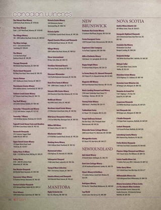 50
The Vibrant Vine Winery
3240 Pooley Road, Kelowna, BC V1W 4A5
The View Winery
Suite 1, 2287Ward Road, Kelowna, BC V1W 4R5
The Village Winery
106 - 2000 Cadboro Bay Road,Victoria, BC V8R 5G5
The Wine Cottage
#312 - 130 Centennial Drive
Courtenay, BC V9N 6H5
The Winery
3125Van Horne Road
Qualicum Beach, BC V9K 2R3
Therapy Vineyards
940 Debeck Road, Naramata, BC V0H 1N0
Thetis Island Vineyards
90 Pilkey Point Road,Thetis Island, BC V0R 2Y0
Thirsty Vintner
4071 Shelbourne Street,Victoria, BC V8N 5Y1
Thornhaven Estates Winery
6816 Andrew Avenue, Summerland, BC V0H 1Z7
Tinhorn Creek Estate Winery
537Tinhorn Creek Road, Oliver, BC V0H 1T0
Top Shelf Winery
236 Linden Avenue, Kaleden, BC V0H 1K0
Township 7 Vineyards and Winery
21152 16th Avenue, Langley, BC V2Z 1K3
Township 7 Winery
1450 McMillan Avenue, Penticton, BC V2A 8T4
Tugwell Creek Honey Farm and Meadery
8750West Coast Road, Sooke, BC V9Z 1H2
Unsworth Vineyards
2915 Cameron-Taggart Road
Cobble Hill, BC V0R 1L0
Upper Bench Estate Winery
170 Upper Bench Road South
Penticton, BC V2A 8T1
Valley Vines To Wines
#260 - 2720 Mill Bay Road, Mill Bay, BC V0R 2P1
Valley Wines
#105 - 2866 Mt Lehman Road
Abbotsford, BC V4X 2N6
Van Westen Vineyards
850 Boothe Road, Naramata, BC V0H 1N0
Vancouver Urban Winery
55 Dunlevy Avenue,Vancouver, BC V6A 3A3
Venturi Schulze Vineyards
4235Vineyard Road, Cobble Hill, BC V0R 1L5
Vicori Winery
1890 Haldon Road, Saanichton, BC V8M 1T6
Victoria Estate Winery
1445 Benvenuto Avenue
Brentwood Bay, BC V8M 1R3
Victoria Spirits
6170 OldWest Saanich Road,Victoria, BC V9E 2G8
Vigneti Zanatta Winery and Vineyards
5039 Marshall Road, Duncan, BC V9L 6S3
Village Winery
2000 Cadboro Bay Road,Victoria, BC V8R 5G5
Vincor International
PO Box 1650, Oliver, BC V0H 1T0
VineGlass Renewal Resort
306 Sumac Road, Cawston, BC V0X 1C3
Vinosaurs Winemaker
1263 Pacific Boulevard,Vancouver, BC V6Z 2R6
Vista D’oro Farms  Winery
346 - 208th Street, Langley, BC V2Z 1T6
Volcanic Hills Estate Winery
2845 Boucherie Road,West Kelowna, BC V1Z 2G6
Wellbrook Winery
4626 88th Street, Delta, BC V4K 3N3
Westham Island Estate Winery
2170Westham Island Road, Delta, BC V4K 3N2
Wild Goose Vineyards  Winery
2145 SunValleyWay, Okanagan Falls, BC V0H 1R2
Willow Hill Wines
551 Road 8, Oliver, BC V0H 1T1
Winchester Cellars
6170 OldWest Saanich Road,Victoria, BC V9E 2G8
Working Horse Winery
5266 Coldham Road, Peachland, BC V0H 1X2
Wynnwood Cellars
5566 Highway 3A,Wynndel, BC V0B 2N2
Yellowpoint Vineyard
13386 Cedar Road, Ladysmith, BC V9G 1H6
Young  Wyse Collection
9503 12th Avenue, Osoyoos, BC V0H 1V1
Zanatta Winery and Vineyards
5039 Marshall Road, Duncan, BC V9L 6S3
MANITOBA
Rigby Orchards Ltd.
Box 163, Killarney, MB R0K 1G0
NEW
BRUNSWICK
Dunhams Run Estate Winery
35 Gorhams Bluff Road, Kingston, NB E5N 1A8
Ferme Bourgeois Farms
1209 Principale Street, Memramcook, NB E4K 2S6
Gagetown Cider Company
16 Fox Road, Gagetown, NB E5M 1W6
Gillis of Belleisle Winery
1826 Route 124, Springfield, NB E5T 2K2
Happy Knight Wines
59 Johnson Road, Kingston, NB E5N 1Z4
La Ferme Maury (St. Edouard Vineyard)
2021Route475,St.Edouard-De-Kent,NB E4S4W2
Magnetic Hill Winery
860 Front Mountain Road, Moncton, NB E1G 3H3
Motts Landing Vineyard and Winery
3506 Lower Cambridge Road, Route 715
Cambridge - Narrows, NB E4C 1S6
Tierney Point Winery
5086 Route 1, Pennfield, NB E5H 1Y5
Tuddenham Farms
612 Route 170, St Stephen, NB E3L 2V3
Verger Belliveau Orchard
Pré-d’en-Haut, 1209, Principale Street
Memramcook, NB E4K 2S6
Waterside Farms Cottage Winery
2008 Scenic Route 915,Waterside, NB E4H 4M9
Winegarden Estate
851 Route 970, BaieVerte, NB E4M 1Z7
NEWFOUNDLAND
Auk Island Winery
29 Durrell Street,Twillingate, NL A0G 1Y0
Dark Cove Cottage Winery
220 JR Smallwood Boulevard, Gambo, NL A0G 1T0
Flynn’s Winery  Distillery
19 Crawley Avenue, Grand Falls-Windsor, NL
A2A 2X6
Rodrigues Winery
P.O. Box 98, 1 Bond Road,Whitbourne, NL A0B 3K0
Sap World
6 Lewis Lane, Fleur de Lys, NL A0K 2M0
NOVA SCOTIA
Andrés Wines Atlantic Ltd
491Willow Street,Truto, NS B2N 6T3
Annapolis Highland Vineyards
2635 Clementsvale Road, Bear River East, NS
B0S 1B0
Avondale Sky Winery
80 Avondale Cross Road
Newport Landing, NS B0N 2A0
Benjamin Bridge
1842White Rock Road RR#1,Wolfville, NS B4P 2R1
Bishop’s Cellar
1477 LowerWater Street, Unit #6
Halifax, NS B3J 3Z4
Blomidon Estate Winery
10318 Highway 221, Habitant, NS B0P 1H0
Devonian Coast Wineries Ltd.
48Vintage Lane, Malagash, NS B0K 1E0
Domaine de Grand Pré
11611 Highway 1, P.O. Box 105
Grand Pre, NS B0P 1M0
Gaspereau Vineyards
2239White Rock Road, Gaspereau, NS B4P 2R1
Jost Vineyards Ltd.
48Vintage Lane, Malagash, NS B0K 1E0
L’Acadie Vineyards
310 Slayer Road, Gaspereau,Wolfville, NS B4P 2R1
Luckett Vineyards
1293 Grand Pré Road,Wolfville, NS B4P 2R3
Lunenburg County Winery
RR#3 Mahone Bay, Newburne, NS B0J 2E0
Petite Rivière Vineyards
1300 Italy Cross Road, Crousetown, NS B4V 6R2
Planters Ridge Vineyard and Winery
1441 Church Street, PortWilliams, NS B0P 1T0
Sainte Famille Wines Ltd.
11 Dudley Park Lane, RR# 2, Falmouth, NS B0P 1L0
Telder Berry Wines
1251 Enfield Road, Nine Mile River, NS B2S 2T7
Williamsdale Winery Ltd.
1330CollingwoodRoad,Williamsdale,NS B0M1E0
Winery Association of Nova Scotia
c/o The Atlantic Wine Institute
Rural Innovation Centre, Patterson Hal
Acadia University, 24 University Avenue
Wolfville, NS B4P 2R6
 