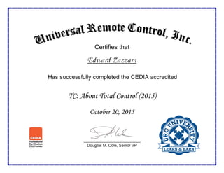 Certifies that
Edward Zazzara
Has successfully completed the CEDIA accredited
TC: About Total Control (2015)
October 20, 2015
_________________________
Douglas M. Cole, Senior VP
 