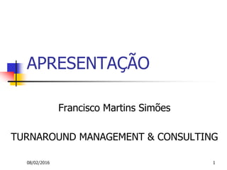 08/02/2016 1
APRESENTAÇÃO
Francisco Martins Simões
TURNAROUND MANAGEMENT & CONSULTING
 