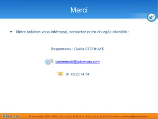 Notre solution vous intéresse, contactez notre chargée clientèle :Responsable : Gaëlle STORHAYEcommercial@advences.com01.49.23.74.74Merci 