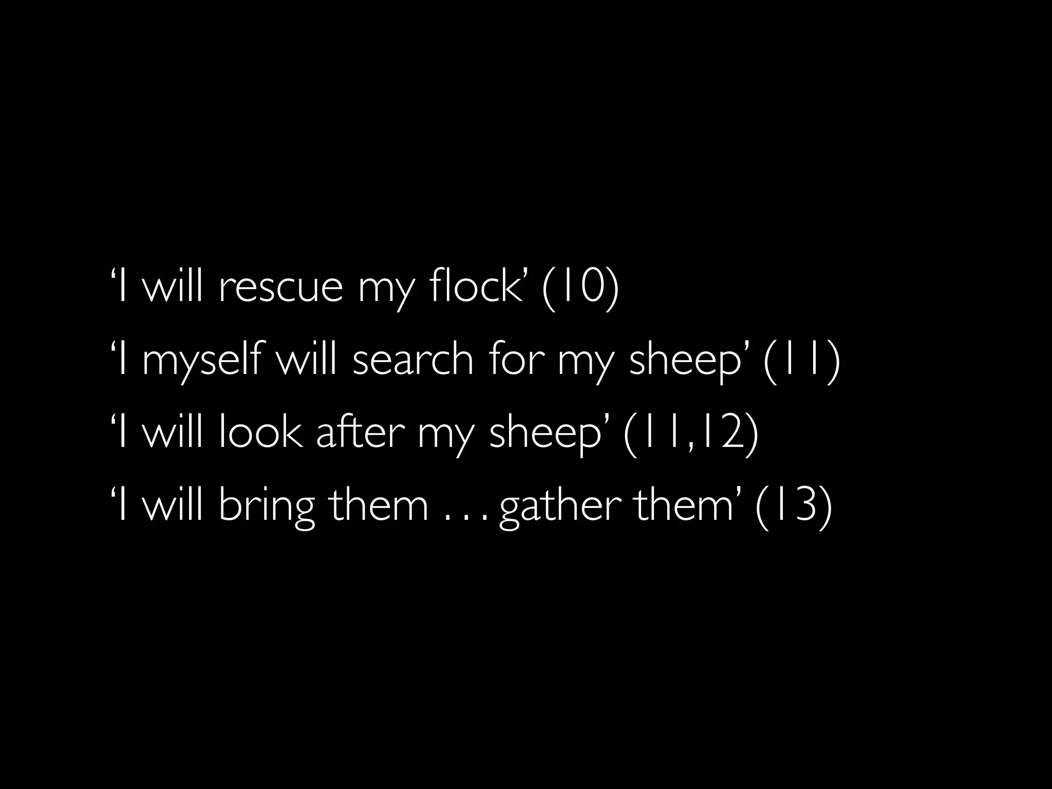 ‘I will rescue my ﬂock’ (10)
‘I myself will search for my sheep’ (11)
‘I will look after my sheep’ (11,12)
‘I will bring them . . . gather them’ (13)
 
