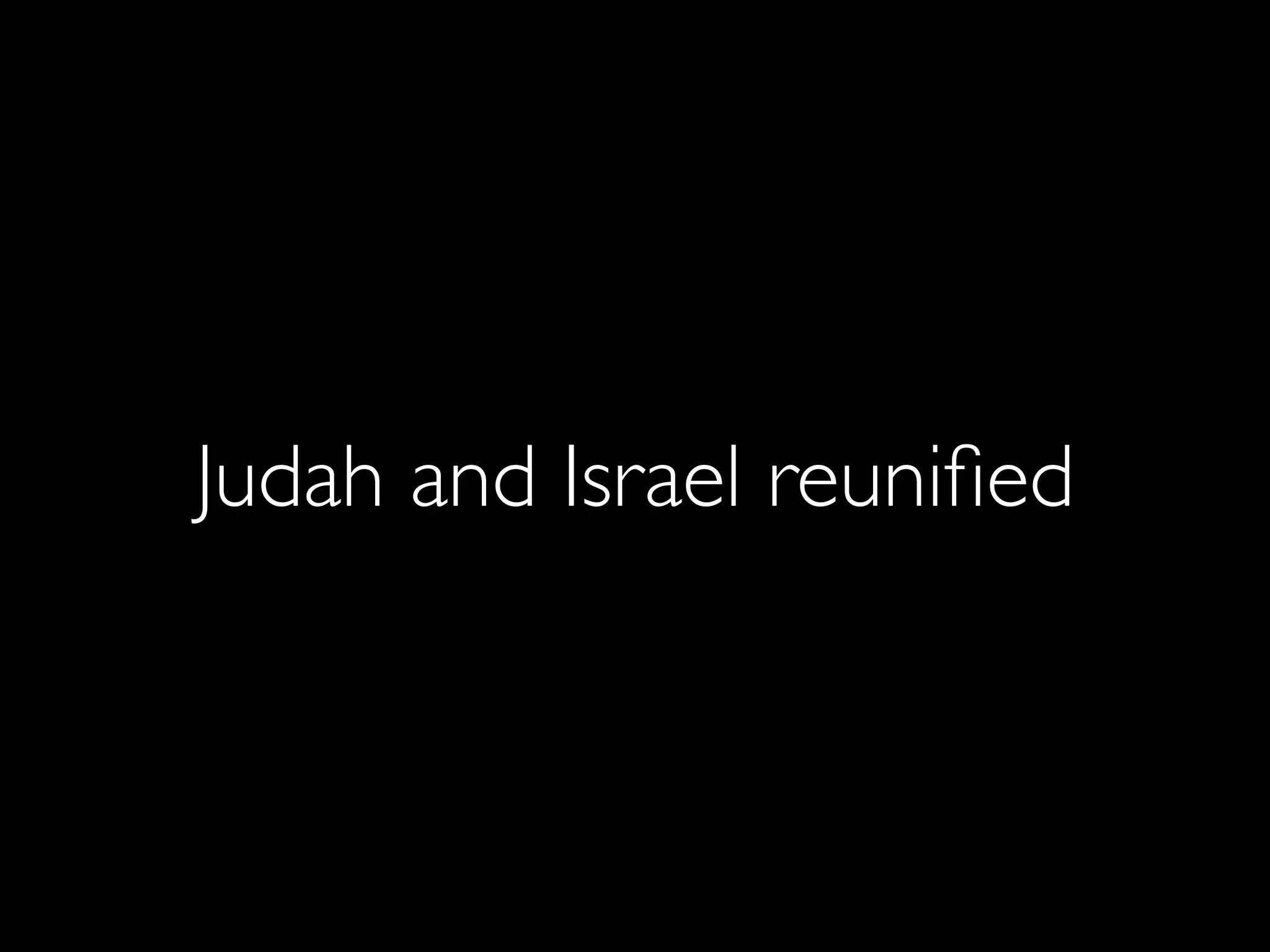 Judah and Israel reuniﬁed
 