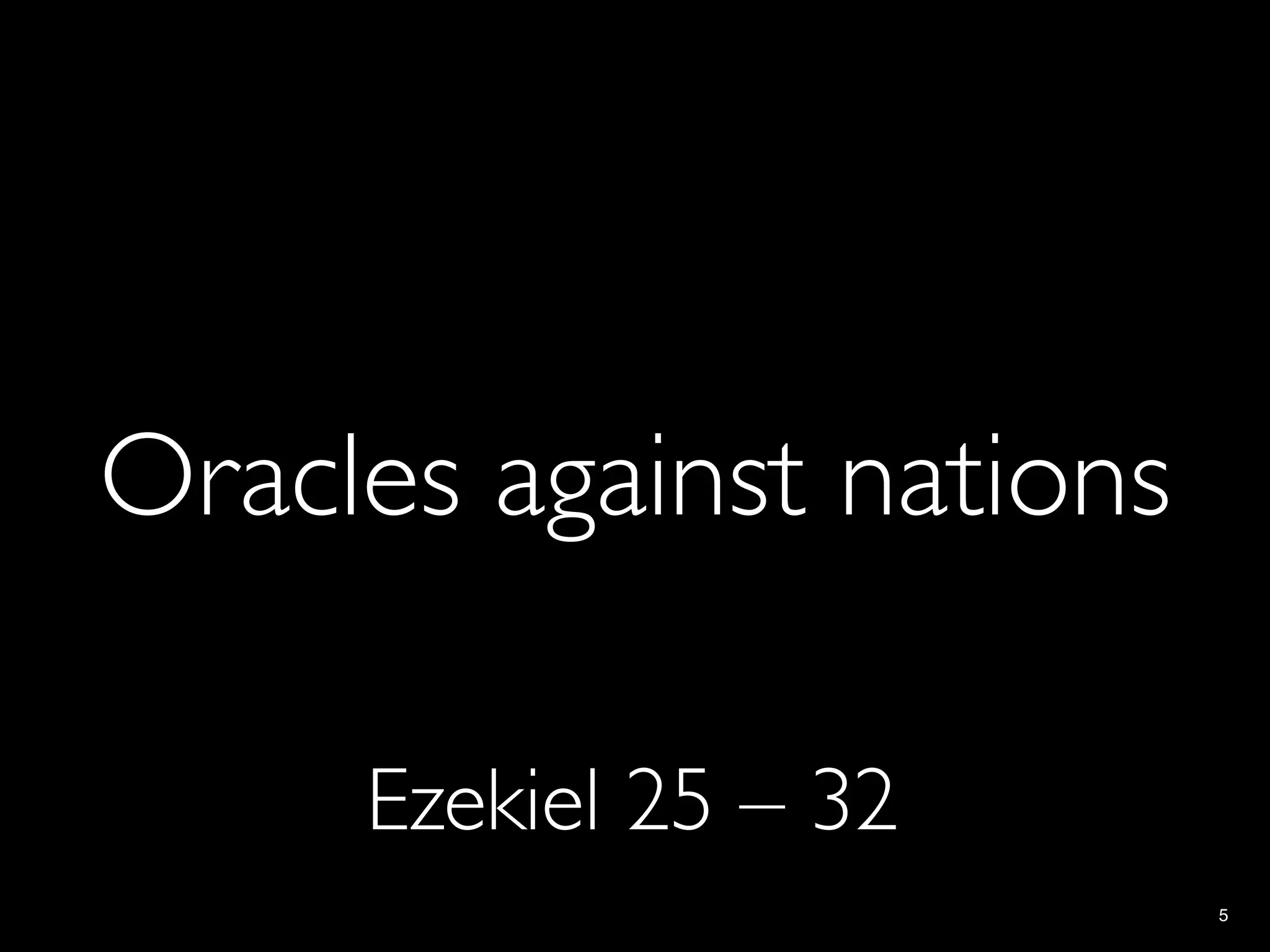Oracles against nations

     Ezekiel 25 – 32
                          5
 