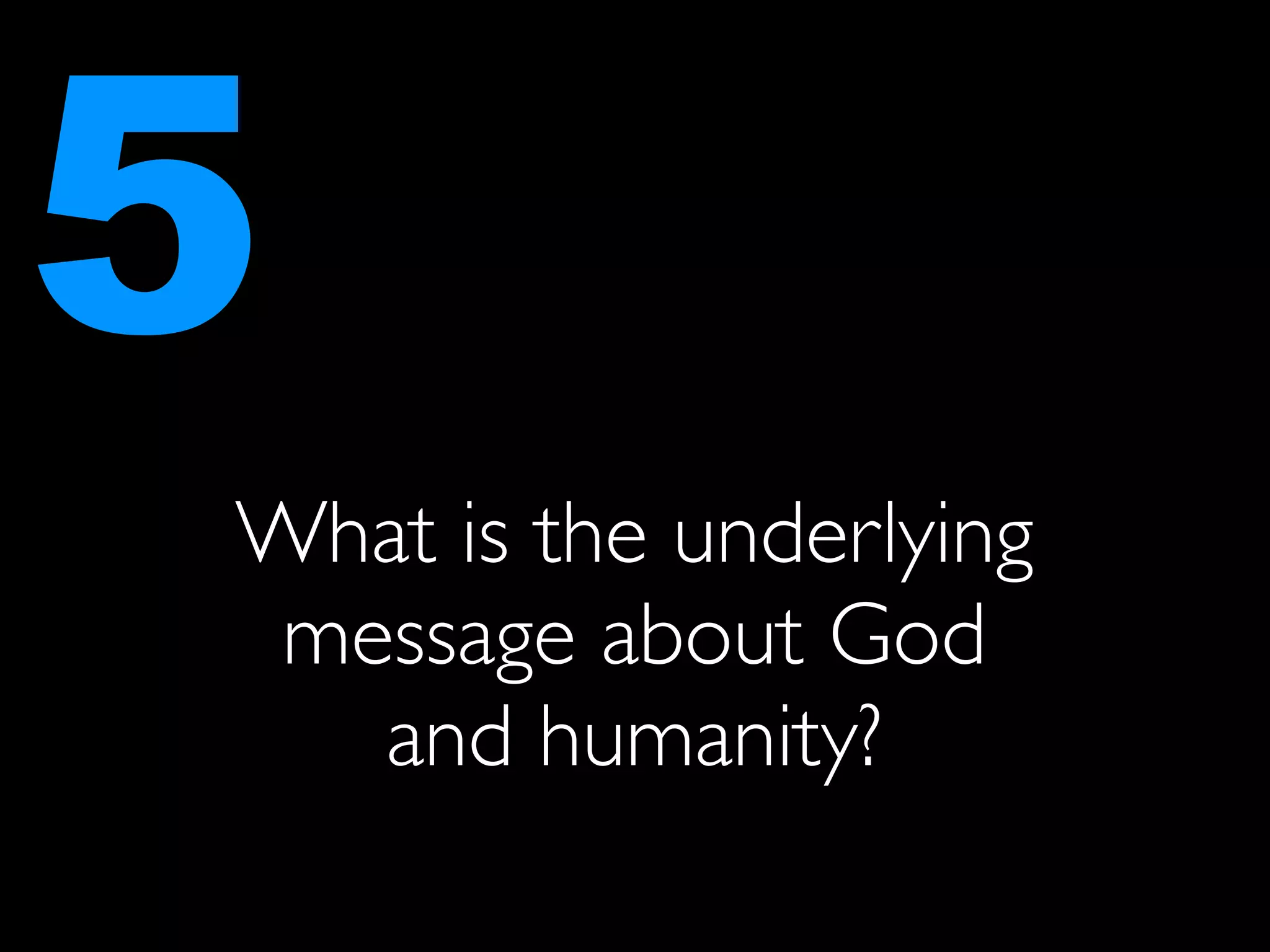 5
What is the underlying
 message about God
   and humanity?
 