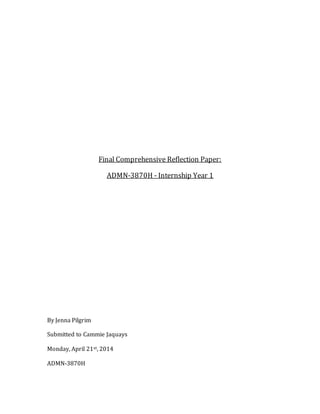 Final Comprehensive Reflection Paper:
ADMN-3870H - Internship Year 1
By Jenna Pilgrim
Submitted to Cammie Jaquays
Monday, April 21st, 2014
ADMN-3870H
 