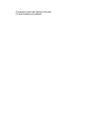 - A long-term career with training in the area.
- IT area hardware and software.
 