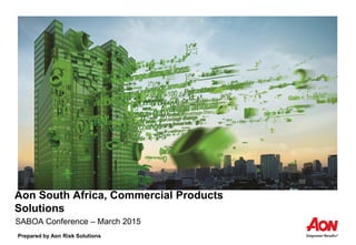 Prepared by Aon Risk Solutions
Aon South Africa, Commercial Products
Solutions
SABOA Conference – March 2015
 