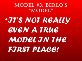 MODEL #3: BERLO’S “MODEL” IT’S NOT REALLY EVEN A TRUE MODEL IN THE FIRST PLACE! 