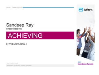Abbott Excellence Awards
PIONEERING  | ACHIEVING  | CARING  | ENDURING
26 DECEMBER 2016
IS RECOGNIZED FOR
by VELMURUGAN S
Sandeep Ray
ACHIEVING
 