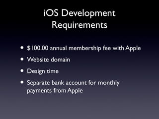 iOS Development
Requirements
• $100.00 annual membership fee with Apple
• Website domain
• Design time
• Separate bank account for monthly
payments from Apple
 