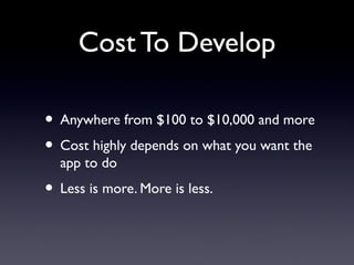 Cost To Develop
• Anywhere from $100 to $10,000 and more
• Cost highly depends on what you want the
app to do
• Less is more. More is less.
 