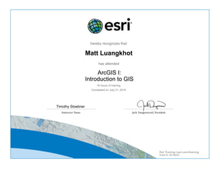 hereby recognizes that
Matt Luangkhot
has attended
ArcGIS I:
Introduction to GIS
16 hours of training
Completed on July 31, 2015
Timothy Stoebner
Event ID: 50136233
 
