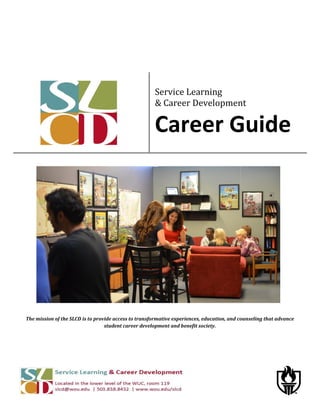 The mission of the SLCD is to provide access to transformative experiences, education, and counseling that advance
student career development and benefit society.
Service Learning
& Career Development
Career Guide
 