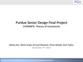 Page 1Page 1Focused Improvement
Aditya Das, Akshit Singh, Arnaud Marquet, Omar Modak, Zach Taylor,
December 4th, 2015
Purdue Senior Design Final Project
CHR948TE: Theory of Constraints
 