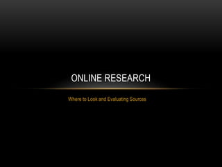 Where to Look and Evaluating Sources
ONLINE RESEARCH
 