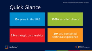 Quick Glance
Burhani Corporate Profile / Prequalification Document
10+ years in the UAE 1000+ satisfied clients
25+ strategic partnerships
50+ yrs. combined
technical experience
 