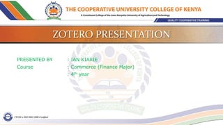 ZOTERO PRESENTATION
PRESENTED BY : IAN KIARIE
Course : Commerce (Finance Major)
: 4th year
 