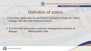 Definition of zotero
• It is a free, fairly easy-to-use Firefox extension to help you collect,
manage, and cite your research sources.
• It is free and open source reference management software to
manage bibliographic data
 