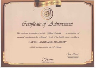 CTTwpÿl
PIÿNCUAt-t
CertificateofAchievement
This certificate is awardedto Mr./Ms. (/o/siaz f/huwAA in recognition of
successful completion of the c/dvcwced level of the English course,providedat
SAFIR LANGUAGE ACADEMY
with the averagepassingmark of 75//oo
Q&afirc>n<fl<sit '.Lantfiuufv <'Acftde*>iif
ujiaq rDireeior
 