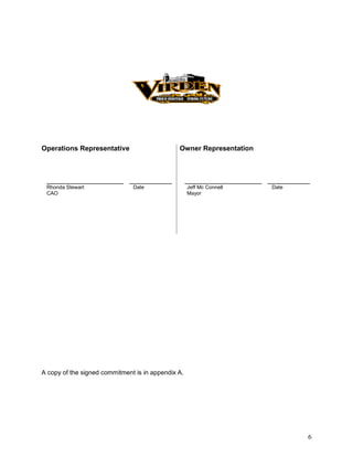 6
Operations Representative
____________________ ___________
Rhonda Stewart Date
CAO
Owner Representation
____________________ ___________
Jeff Mc Connell Date
Mayor
A copy of the signed commitment is in appendix A.
 