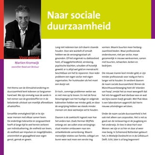 Naar sociale
duurzaamheid
Martien Kromwijk
voorzitter Raad van Bestuur
Voorwoord
Het thema van de klimaatverandering en
duurzaamheid kent iedereen zo langzamer-
hand wel. We zijn onmatig naar de aarde in
het nemen van de grondstoffen en in de
belastende uitstoot van moeilijk afbreekbare
afvalstoffen.
Eenzelfde onmatigheid lijkt er te zijn
waar mensen met elkaar samen leven.
De onderlinge tolerantie en zorgzaamheid
heeft al lange tijd te veel terrein verloren
aan individualisering, de snelheid van leven,
de veelheid aan impulsen en mogelijkheden,
anonimiteit en gejaagdheid voor eigen
genot, gemak en gewin.
Lang niet iedereen kan zich daarin staande
houden. Voor wie wankelt of omvalt
hebben we de verzorgingsstaat uit-
gevonden. Of het ongemak nu dakloosheid
heet, of laaggeletterdheid, verslaving,
psychische klachten, schulden of huiselijk
geweld: er is altijd wel geld en menskracht
beschikbaar om het te repareren. Voor ieder
probleem een eigen sector met eigen
organisaties. Per huishouden als het moet
een dozijn vol.
En toch…sommige problemen weten we
er niet mee op te lossen. En met de forse
bezuinigingen van het huidige en volgende
kabinetten hebben we minder geld, en door
de vergrijzing hebben we steeds minder
mensen om deze werkwijze vol te houden.
Daarom is de zoektocht ingezet naar hoe
het anders kan. Zoals Herman Wijffels
onlangs zei: we zullen onze verzorgings-
staat moeten ombouwen naar een
ontwikkelende samenleving. Waarin
menselijke relaties van familie, collega’s en
buren weer wat meer een eerste ring
vormen. Waarin buurten meer herberg-
zaamheid bieden. Waar professionals
ondersteunen, niet per sector, maar
gezamenlijk in nieuwe werkvormen, samen
met buurten, netwerken, kerken en
bedrijven.
Die nieuwe manier kost minder geld, er zijn
minder professionals voor nodig en het is
langer vol te houden. En verdient daarom
de naam sociale duurzaamheid. Binnen de
Münchhausenbeweging heet dit ‘eilanden
van hoop’, omdat het zo mooi weergeeft dat
het iets teruggeeft wat dierbaar was en wat
we bijna waren kwijt geraakt. Met Pluk Ideas
is een laboratorium opgericht dat hierin
nieuwe uitvindingen wil doen.
Onder de naam sociale duurzaamheid is het
ook niet alleen van corporaties. Het is net zo
goed van de reclassering en de jeugdzorg en
het onderwijs. En lees in deze Hart voor
Wonen: we zijn er zo hier en daar al weer
mee bezig. In Schiemond Rotterdam gebeurt
het, in Wielwijk Dordrecht en in de Gillisbuurt
Delft. Echt, later is al lang begonnen!
 