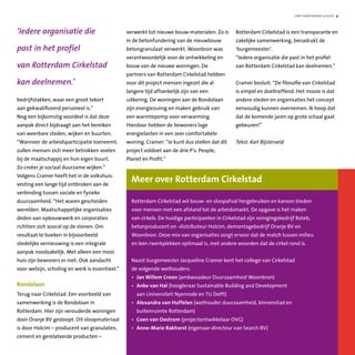 Meer over Rotterdam Cirkelstad
Rotterdam Cirkelstad wil bouw- en sloopafval hergebruiken en kansen bieden
voor mensen met een afstand tot de arbeidsmarkt. De opgave is het maken
van cirkels. De huidige participanten in Cirkelstad zijn reinigingsbedrijf Roteb,
betonproducent en -distributeur Holcim, demontagebedrijf Oranje BV en
Woonbron. Deze mix van organisaties zorgt ervoor dat de match tussen milieu
en leer-/werkplekken optimaal is, met andere woorden dat de cirkel rond is.
Naast burgemeester Jacqueline Cramer kent het college van Cirkelstad
de volgende wethouders:
•	 Jan Willem Croon (ambassadeur Duurzaamheid Woonbron)
•	 Anke van Hal (hoogleraar Sustainable Building and Development
	 aan Universiteit Nyenrode en TU Delft)
•	 Alexandra van Huffelen (wethouder duurzaamheid, binnenstad en
	 buitenruimte Rotterdam)
•	 Coen van Oostrom (projectontwikkelaar OVG)
•	 Anne-Marie Rakhorst (eigenaar-directeur van Search BV)
hart voor wonen 3/2010 4
bedrijfstakken, waar een groot tekort
aan gekwalificeerd personeel is.”
Nog een bijkomstig voordeel is dat deze
aanpak direct bijdraagt aan het bereiken
van weerbare steden, wijken en buurten.
“Wanneer de arbeidsparticipatie toeneemt,
zullen mensen zich meer betrokken voelen
bij de maatschappij en hun eigen buurt.
Zo creëer je sociaal duurzame wijken.”
Volgens Cramer heeft het in de volkshuis-
vesting een lange tijd ontbroken aan de
verbinding tussen sociale en fysieke
duurzaamheid. “Het waren gescheiden
werelden. Maatschappelijke organisaties
deden aan opbouwwerk en corporaties
richtten zich vooral op de stenen. Om
resultaat te boeken in bijvoorbeeld
stedelijke vernieuwing is een integrale
aanpak noodzakelijk. Met alleen een mooi
huis zijn bewoners er niet. Ook aandacht
voor welzijn, scholing en werk is essentieel.”
Rondolaan
Terug naar Cirkelstad. Een voorbeeld van
samenwerking is de Rondolaan in
Rotterdam. Hier zijn verouderde woningen
door Oranje BV gesloopt. Dit sloopmateriaal
is door Holcim – producent van granulaten,
cement en gerelateerde producten –
verwerkt tot nieuwe bouw-materialen. Zo is
in de betonfundering van de nieuwbouw
betongranulaat verwerkt. Woonbron was
verantwoordelijk voor de ontwikkeling en
bouw van de nieuwe woningen. De
partners van Rotterdam Cirkelstad hebben
voor dit project mensen ingezet die al
langere tijd afhankelijk zijn van een
uitkering. De woningen aan de Rondolaan
zijn energiezuinig en maken gebruik van
een warmtepomp voor verwarming.
Hierdoor hebben de bewoners lage
energielasten in een zeer comfortabele
woning. Cramer: “Je kunt dus stellen dat dit
project voldoet aan de drie P’s: People,
Planet én Profit.”
Rotterdam Cirkelstad is een transparante en
zakelijke samenwerking, benadrukt de
‘burgemeester’.
“Iedere organisatie die past in het profiel
van Rotterdam Cirkelstad kan deelnemen.”
Cramer besluit: “De filosofie van Cirkelstad
is simpel en doeltreffend. Het mooie is dat
andere steden en organisaties het concept
eenvoudig kunnen overnemen. Ik hoop dat
dat de komende jaren op grote schaal gaat
gebeuren!”
Tekst: Karl Bijsterveld
‘Iedere organisatie die
past in het profiel
van Rotterdam Cirkelstad
kan deelnemen.’
 