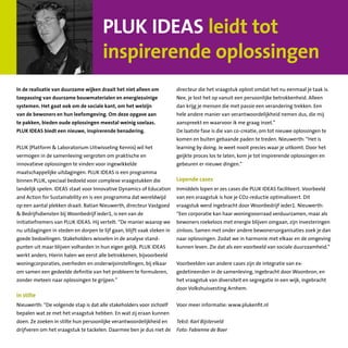 In de realisatie van duurzame wijken draait het niet alleen om
toepassing van duurzame bouwmaterialen en energiezuinige
systemen. Het gaat ook om de sociale kant, om het welzijn
van de bewoners en hun leefomgeving. Om deze opgave aan
te pakken, bieden oude oplossingen meestal weinig soelaas.
PLUK IDEAS biedt een nieuwe, inspirerende benadering.
PLUK (Platform  Laboratorium Uitwisseling Kennis) wil het
vermogen in de samenleving vergroten om praktische en
innovatieve oplossingen te vinden voor ingewikkelde
maatschappelijke uitdagingen. PLUK IDEAS is een programma
binnen PLUK, speciaal bedoeld voor complexe vraagstukken die
landelijk spelen. IDEAS staat voor Innovative Dynamics of Education
and Action for Sustainability en is een programma dat wereldwijd
op een aantal plekken draait. Batian Nieuwerth, directeur Vastgoed
 Bedrijfsdiensten bij Woonbedrijf ieder1, is een van de
initiatiefnemers van PLUK IDEAS. Hij vertelt: “De manier waarop we
nu uitdagingen in steden en dorpen te lijf gaan, blijft vaak steken in
goede bedoelingen. Stakeholders wisselen in de analyse stand­
punten uit maar blijven volharden in hun eigen gelijk. PLUK IDEAS
werkt anders. Hierin halen we eerst alle betrokkenen, bijvoorbeeld
woningcorporaties, overheden en onderwijs­instellingen, bij elkaar
om samen een gedeelde definitie van het probleem te formuleren,
zonder meteen naar oplossingen te grijpen.”
In stilte
Nieuwerth: “De volgende stap is dat alle stakeholders voor zichzelf
bepalen wat ze met het vraagstuk hebben. En wat zij eraan kunnen
doen. Ze zoeken in stilte hun persoonlijke verantwoordelijkheid en
drijfveren om het vraagstuk te tackelen. Daarmee ben je dus niet de
directeur die het vraagstuk oplost omdat het nu eenmaal je taak is.
Nee, je lost het op vanuit een persoonlijke betrokkenheid. Alleen
dan krijg je mensen die met passie een verandering trekken. Een
hele andere manier van verantwoordelijkheid nemen dus, die mij
aanspreekt en waarvoor ik me graag inzet.”
De laatste fase is die van co-creatie, om tot nieuwe oplossingen te
komen en buiten gebaande paden te treden. Nieuwerth: “Het is
learning by doing. Je weet nooit precies waar je uitkomt. Door het
geijkte proces los te laten, kom je tot inspirerende oplossingen en
gebeuren er nieuwe dingen.”
Lopende cases
Inmiddels lopen er zes cases die PLUK IDEAS faciliteert. Voorbeeld
van een vraagstuk is hoe je CO2-reductie optimaliseert. Dit
vraagstuk werd ingebracht door Woonbedrijf ieder1. Nieuwerth:
“Een corporatie kan haar woningvoorraad verduurzamen, maar als
bewoners roekeloos met energie blijven omgaan, zijn investeringen
zinloos. Samen met onder andere bewonersorganisaties zoek je dan
naar oplossingen. Zodat we in harmonie met elkaar en de omgeving
kunnen leven. Zie dat als een voorbeeld van sociale duurzaamheid.”
Voorbeelden van andere cases zijn de integratie van ex-
gedetineerden in de samenleving, ingebracht door Woonbron, en
het vraagstuk van diversiteit en segregatie in een wijk, ingebracht
door Volkshuisvesting Arnhem.
Voor meer informatie: www.plukenfit.nl
Tekst: Karl Bijsterveld
Foto: Fabienne de Boer
PLUK IDEAS leidt tot
inspirerende oplossingen
 