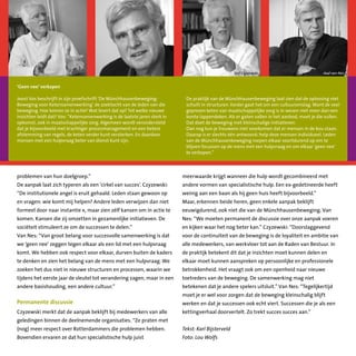 hart voor wonen 2/2010 7
problemen van hun doelgroep.”
De aanpak laat zich typeren als een ‘cirkel van succes’. Czyzewski:
“De institutionele angel is eruit gehaald. Leden staan gewoon op
en vragen: wie komt mij helpen? Andere leden verwijzen dan niet
formeel door naar instantie x, maar zien zélf kansen om in actie te
komen. Kansen die zij omzetten in gezamenlijke initiatieven. De
sociëteit stimuleert ze om de successen te delen.”
Van Nes: “Van groot belang voor succesvolle samenwerking is dat
we ‘geen nee’ zeggen tegen elkaar als een lid met een hulpvraag
komt. We hebben ook respect voor elkaar, durven buiten de kaders
te denken en zien het belang van de mens met een hulpvraag. We
zoeken het dus niet in nieuwe structuren en processen, waarin we
tijdens het eerste jaar de sleutel tot verandering zagen, maar in een
andere basishouding, een andere cultuur.”
	
Permanente discussie
Czyzewski merkt dat de aanpak beklijft bij medewerkers van alle
geledingen binnen de deelnemende organisaties. “Ze praten met
(nog) meer respect over Rotterdammers die problemen hebben.
Bovendien ervaren ze dat hun specialistische hulp juist
meerwaarde krijgt wanneer die hulp wordt gecombineerd met
andere vormen van specialistische hulp. Een ex-gedetineerde heeft
weinig aan een baan als hij geen huis heeft bijvoorbeeld.”
Maar, erkennen beide heren, geen enkele aanpak beklijft
eeuwigdurend, ook niet die van de Münchhausenbeweging. Van
Nes: “We moeten permanent de discussie over onze aanpak voeren
en kijken waar het nog beter kan.” Czyzewski: “Doorslaggevend
voor de continuïteit van de beweging is de loyaliteit en ambitie van
alle medewerkers, van werkvloer tot aan de Raden van Bestuur. In
de praktijk betekent dit dat je inzichten moet kunnen delen en
elkaar moet kunnen aanspreken op persoonlijke en professionele
betrokkenheid. Het vraagt ook om een openheid naar nieuwe
toetreders van de beweging. De samenwerking mag niet
betekenen dat je andere spelers uitsluit.” Van Nes: “Tegelijkertijd
moet je er wel voor zorgen dat de beweging kleinschalig blijft
werken en dat je successen ook echt viert. Successen die je als een
kettingverhaal doorvertelt. Zo trekt succes succes aan.”
Tekst: Karl Bijsterveld
Foto: Lou Wolfs
‘Geen nee’ verkopen
Joost Vos beschrijft in zijn proefschrift ‘De Münchhausenbeweging:
Beweging voor Ketensamenwerking’ de zoektocht van de leden van die
beweging. Hoe komen ze in actie? Wat levert dat op? Tot welke nieuwe
inzichten leidt dat? Vos: “Ketensamenwerking is de laatste jaren sterk in
opkomst, ook in maatschappelijke zorg. Algemeen wordt verondersteld
dat je bijvoorbeeld met krachtiger procesmanagement en een betere
afstemming van regels, de keten verder kunt versterken. En daardoor
mensen met een hulpvraag beter van dienst kunt zijn.
De praktijk van de Münchhausenbeweging laat zien dat de oplossing niet
schuilt in structuren. Eerder gaat het om een cultuuromslag. Want de veel
geprezen keten van maatschappelijke zorg is in wezen niet meer dan een
bonte lappendeken. Als er gaten vallen in het aanbod, moet je die vullen.
Dat doet de beweging met kleinschalige initiatieven.
Dan nog kun je trouwens niet voorkomen dat er mensen in de kou staan.
Daarop is er slechts één antwoord: help deze mensen individueel. Leden
van de Münchhausenbeweging roepen elkaar voortdurend op om te
blijven focussen op de mens met een hulpvraag en om elkaar ‘geen nee’
te verkopen.”
Aad van NesSjef Czyzewski
 