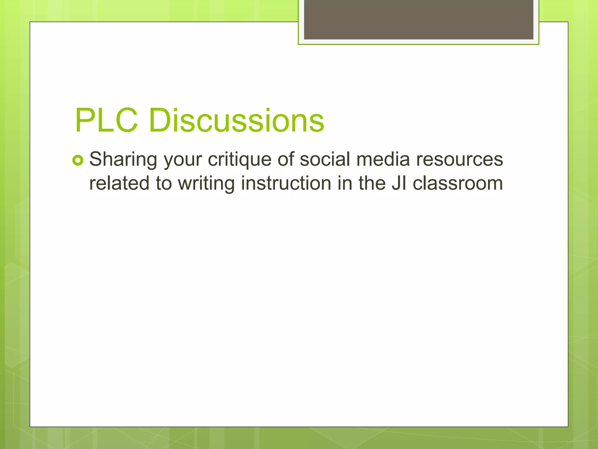 PLC Discussions
 Sharing your critique of social media resources
related to writing instruction in the JI classroom
 