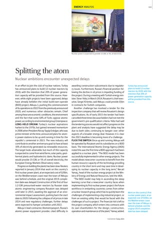ENERGY ANALYSIS
Nuclear power is expected to provide 15 GW, or 5%, of electricity
In an effort to join the club of nuclear nations, Turkey
has announced plans to build 12 nuclear reactors by
2030, with the intention that 20% of power genera-
tion capacity will be provided from this source. How-
ever, while eight projects have been approved, delays
have already befallen the initial build-own-operate
(BOO) project, Akkuyu 1, pushing the commencement
ofitsoperationsto2022fromthepreviouslyannounced
2020, and numerous other obstacles remain. Chief
amongtheseareeconomicconditions,theenvironment
and the fact that some 64% of Turks oppose atomic
power,accordingtoenvironmentalgroupGreenpeace.
LONG-HELD DREAM: Turkey’s nuclear aspirations
harken to the 1970s, but gained renewed momentum
in2006whenPresidentRecepTayyipErdoğan,whowas
primeministeratthetime,announcedplansforatom-
ic power stations to be up and running in time for the
republic's centennial in 2023. The new industry will
contributetoanotheranniversarygoal:tohaveatleast
30% of electricity generated via renewable resources.
The target looks attainable, but much of this capacity
isexpectedtocomefromwindfarms,solarparks,geot-
hermal plants and hydroelectric dams. Nuclear power
would provide 15 GW, or 5% of overall electricity, the
European Energy Markets Observatory notes.
Progressonbuildingtheplantshasbeenslow.Reuters
reported in January 2014 that work on the country’s
firstnuclearpowerplant,atanexpectedcostof$20bn,
on the Mediterranean coast near the town of Akkuyu
was behind schedule, and the original 2019 comple-
tion date was delayed. Construction of the first of four
1.2-GW pressurised-water reactors by Russian state
atomic engineering company Rosatom was delayed
until later in 2015, awaiting the approval of an envi-
ronmental impact assessment, pushing back the start
dateto2020.Followingthecollapseofoilpricesinlate
2014 and new regulatory challenges, further delays
were expected to hamper activation until 2022.
Akkuyu’s lead contractor, Atomstroyexport, Russia’s
atomic-power equipment provider, cited difficulty in
awarding construction subcontracts due to regulato-
ry issues. Furthermore, Russia's financial position fol-
lowing the decline in oil prices is impeding funding of
theproject.DuringameetingwithTurkishenergymin-
ister,TanerYıldız,inMarch2014,Rosatom’schiefexec-
utive, Sergei Kirienko, said Akkuyu could provide $5bn
in contracts for Turkish companies.
Another challenge has involved a tender for the
inspection company that will review Rosatom’s design
specifications. As of early 2015 the tender had been
cancelledthreetimesbecausebiddershadnotmetthe
government’s pre-qualification criteria. Yıldız had said
thetenderingprocesswouldnotaffectprogressonthe
plant and analysts have suggested the delay may be
due to both sides continuing to bargain over other
aspects of a broader energy deal. However, it is clear
the 2023 deadline is becoming more of a challenge.
FLICKTHESWITCH: Once up and running, Akkuyu will
be operated by Rosatom and its subsidiaries on a BOO
basis. The International Atomic Energy Agency (IAEA)
notedthiswasthefirsttimeaBOOapproachhadbeen
applied to a nuclear plant. “The BOO model has been
successfullyimplementedinotherenergyprojects.The
model allows newcomer countries to benefit from the
human resource capacity of the technology providing
country in the short term and may save time in devel-
oping its nuclear capacity in the long term,” Necati
Yamaç, head of the nuclear energy project at the Min-
istry of Energy and Natural Resources, told the IAEA.
“The BOO model may help in ascending the steep
learning curve that a newcomer country faces when
implementingitsfirstnuclearpowerproject:thefuture
workforce in embarking countries comes from either
anuclearresearchgroup,whichhastoquicklylearnthe
challenges of implementing a big industrial project, or
from an existing utility that would be faced with the
challenges of such a project. The financial risk is left to
the project company, which enters into contracts with
its own shareholders for the design, construction,
operationandmaintenanceoftheplant,”Yamaçadded.
Turkey has announced
plans to build 12 nuclear
reactors by 2030, with the
intention that 20% of
power generation capacity
will be provided from this
source.
111
THEREPORT Turkey 2015
Work on the country’s first
nuclear power plant, at an
expected cost of $20bn, on
the Mediterranean coast
near the town of Akkuyu is
behind schedule, and the
original 2019 completion
date has been delayed.
Splitting the atom
Nuclear ambitions encounter unexpected delays
 
