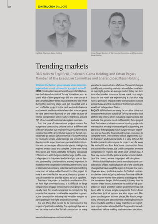 CONSTRUCTION DIALOGUE
Ergil Ersü, Chairman, Gama Holding
Whatarethefactorsyouevaluatewhendetermin-
ing whether or not to invest in a project abroad?
ERSÜ:Constructionisaninherentlyunpredictablebusi-
nessbothinandoutsideofTurkey.Sometimesyoucan
spend a lot of time preparing a bid and then lose or it
getscancelled.Othertimesyoucanexertverylittleeffort
during the planning stage and get rewarded with a
very profitable project. In the past, we tried to balance
ourdomesticandinternationalworkbutinrecentyears
we have been more focused on the latter because of
intense competition within Turkey. Right now, around
70% of our overall business takes place overseas.
First, the type of international project matters. For
our general contracting unit we look at a different set
of factors than for our engineering, procurement and
construction(EPC)arm.ItisnotlogicalforTurkishcon-
tractors to go to sub-Saharan Africa or South America
for relatively simple undertakings like infrastructure
developments,superstructures,generalcivilconstruc-
tion and certain types of industrial plants; the logistics
requiredaretoocostlyandcomplex.Ontheotherhand,
these costs are more justifiable for highly specialised
EPCcontractswiththepotentialforlargeprofits,espe-
ciallyprojectsinthepowerandoilandgasspaces.Sec-
ond, partnership considerations are very important. In
marketswherecooperationisneeded,eitherwithalocal
orinternationalcompany,potentialpartnersmustbring
some sort of value-added benefit to the project to
make it worthwhile; for instance, they may possess a
special expertise or provide access to local suppliers.
Thesizeoftheprojectisthethirdconsideration.Giv-
en their high overhead costs, it is difficult for large
companies to engage in too many small projects. It is
equally hard for small companies to compete for big
projects that require considerable expertise. In gener-
al, the construction industry has very thin margins so
participating in the right project is essential.
The last thing that needs to be mentioned is the
impact of political instability. Pre-uprising Libya was a
very lucrative market for Turkish contractors for many
yearsbutisnowmuchlessofafocus.Theworldchanges
quickly,andpromisingmarketscaneasilybecomeless-
so overnight, just as an average market today can turn
into a hot market tomorrow. As we speak, our neigh-
bours in the north are experiencing a crisis that may
have a profound impact on the construction outlook
acrossRussiaandthecountriesoftheformerCommon-
wealth of Independent States.
PAÇACI: While there are many factors that drive our
investmentdecisionsoutsideofTurkey,wetendtolook
atthreekeycriteriawhenevaluatingopportunities.We
evaluate the genuine need and feasibility for a project
first.Forinstance,infrastructureorhousingprojectsin
marketsthatareveryunderdeveloped,butgrowing,are
attractiveiftheprojectsmatchourportfolioofexpert-
ise, and we have the financial and human resources to
completethem.Thenwetendtolookatproximity.Giv-
en transport and material costs, it is very difficult for
Turkishcontractorstocompeteforprojectsveryfaraway,
like in the US and East Asia. Some construction firms
areactiveintheseareas,butTurkishcompaniesaremore
competitive in regions like MENA and Central Asia. A
final key element is the political and economic stabili-
ty of the country where the project will take place.
Politicalstabilityhasbecomeamoreimportantcon-
sideration,oflate,especiallygivenallofthesignificant
changesthathaveswepttheregioninthepastfewyears.
Libya was a very profitable market for Turkish contrac-
torsbeforetheArabSpringandmanyfirmsarestilllook-
ingtorecovermoneyfromprojectsthatstoppedwhen
the movement began. Unfortunately, it is very hard to
recovertheselosses,astherearenopoliticalriskguar-
antees in place and the Turkish government has not
been able to secure ample repayments from Libyan
authorities. Judicial systems are also important. Dis-
putes can last years in some places, like Russia, nega-
tively affecting the attractiveness of doing business in
those markets. All this is to say that there are signifi-
cantopportunitiesabroad,butthattheyneedtobewell-
researched before making any investment decisions.
120
Trending markets
OBG talks to Ergil Ersü, Chairman, Gama Holding, and Orhan Paçacı,
Member of the Executive Committee and Shareholder, Mesa Holding
www.oxfordbusinessgroup.com/country/turkey
Orhan Paçacı, Member of the Executive Committee and Shareholder,
Mesa Holding
 