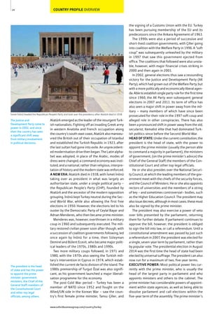 COUNTRY PROFILE OVERVIEW
Atatürk emerged as the leader of the resurgent Turk-
ish nationalists. Fighting off an invading Greek army
in western Anatolia and French occupation along
the country’s south-east coast, Atatürk also manoeu-
vred the British out of their occupation of Istanbul
and established the Turkish Republic in 1923, after
the last sultan had gone into exile. An unprecedent-
ed modernisation drive then began. The Latin alpha-
bet was adopted, in place of the Arabic, modes of
dress were changed, a command economy was insti-
tuted, and a national, rather than religious, interpre-
tation of history and the modern state was enforced.
A NEW ERA: Atatürk died in 1938, with İsmet İnönü
taking over as president in what was largely an
authoritarian state, under a single political party –
the Republican People’s Party (CHP), founded by
Atatürk and the ancestor of the modern opposition
grouping. İnönü kept Turkey neutral during the Sec-
ond World War, while also allowing the first free
elections in 1950. However, the elections led to his
ouster by the Democratic Party of Ceylal Bayar and
Adnan Menderes, who then became prime minister.
Menderes was, however, overthrown in a military
coup in 1960 and subsequently executed. The mili-
tary restored civilian power soon after though, with
a succession of coalition governments following, led
once again by İnönü for a time, then Süleyman
Demirel and Bülent Ecevit, who became major polit-
ical leaders of the 1970s, 1980s and 1990s.
Two more military coups followed, in 1971 and
1980, with the 1970s also seeing the Turkish mili-
tary’s intervention in Cyprus in 1974, which estab-
lished the current de facto division of the island. The
1980s premiership of Turgut Özal was also signifi-
cant, as his government launched a major liberali-
sation programme for the economy.
The post-Cold War period – Turkey has been a
member of NATO since 1952 and fought on the
Allied/UN side in the Korean War – saw the coun-
try’s first female prime minister, Tansu Çiller, and
the signing of a Customs Union with the EU. Turkey
has been pursuing membership of the EU and its
predecessors since the Ankara Agreement of 1963.
The 1990s were also a period of successive and
short-lived coalition governments, with Çiller going
into coalition with the Welfare Party in 1996. A “soft
coup” was subsequently unleashed by the military
in 1997 that saw this government ejected from
office. The coalitions that followed were also unsta-
ble, however, with major financial crises striking in
2000 and then again in 2001.
In 2002, general elections thus saw a resounding
victory for the Justice and Development Party (AK
Party), which had grown out of the Welfare Party, but
with a more politically and economically liberal agen-
da. Able to establish single party rule for the first time
since 1960, the AK Party won subsequent general
elections in 2007 and 2011. Its term of office has
also seen a major shift in power away from the mil-
itary – many members of which have since been
prosecuted for their role in the 1997 soft coup and
alleged role in other conspiracies. There has also
been a pronounced shift in power away from the old,
secularist, Kemalist elite that had dominated Turk-
ish politics since before the Second World War.
HEADOFSTATE: Under the current constitution, the
president is the head of state, with the power to
appoint the prime minister (usually the person able
to command a majority in parliament), the ministers
of government, (on the prime minister’s advice) the
Chief of the General Staff, the members of the Con-
stitutional Court and other top legal officials.
He or she also presides over the National Securi-
ty Council, at which the leading members of the gov-
ernment meet with the chiefs of the security forces,
and the Council of Ministers. He or she also appoints
rectors of universities and the members of a string
of key – and sometimes controversial– bodies, such
as the Higher Education Council. The president may
alsoissuedecrees,althoughinmostcases,thesemust
also be signed by the prime minister.
The president may also exercise a power of veto
over bills presented by the parliament, returning
them for further debate. If parliament continues to
approve the bill, however, the president is obliged
to sign the bill into law, or call a referendum. Until a
constitutional amendment was passed by just such
a referendum in 2007, the president was elected for
a single, seven-year term by parliament, rather than
by popular vote. The presidential election in August
2014 was the first time the head of state had been
elected by universal suffrage. The president can also
now run for a maximum of two, five-year terms.
EXECUTIVE POWER: Most political power lies cur-
rently with the prime minister, who is usually the
head of the largest party in parliament and who
appoints ministers and others to the cabinet. The
prime minister has considerable powers of appoint-
ment within state agencies, as well as being able to
dissolve parliament and call elections within the
five-year term of the assembly. The prime minister’s
14
smet nönü headed the Republican People’s Party and took over the presidency after Atatürk died in 1938
The Justice and
Development Party came to
power in 2002, and since
then the country has seen
a significant shift away
from military involvement
in political decisions.
The president is the head
of state and has the power
to appoint the prime
minister, government
ministers, the Chief of the
General Staff, members of
the Constitutional Court
and other top legal
officials, among others.
www.oxfordbusinessgroup.com/country/turkey
 