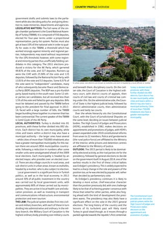 COUNTRY PROFILE OVERVIEW
government drafts and submits laws to the parlia-
ment while also deciding policy for, and giving direc-
tion to, state ministries, departments and agencies.
LEGISLATIVE MATTERS: The full name of the sin-
gle-chamberparliamentistheGrandNationalAssem-
bly of Turkey (TBMM). It is composed of 550 deputies,
elected for four-year terms under a proportional
representation, party-list system. Parties must also
get at least 10% of the national vote in order to qual-
ify for seats in the TBMM, a threshold which has
worked strongly against minority and regional par-
ties. Independents may stand without requirement
for the 10% threshold, however, with some region-
al and minority parties thus unofficially fielding can-
didates in this category. The 2011 elections pro-
duced a victory for the AK Party, which garnered
49.83% of the vote, and 327 deputies. Runners up
were the CHP, with 25.98% of the vote and 135
deputies, followed by the National Action Party, with
13.01% of the vote and 53 deputies. Some 6.57% of
the vote went to “independent” candidates, many
of who subsequently became Peace and Democra-
cy Party (BDP) deputies. The BDP was a pro-Kurdish
party, based mainly in the south-east. Some 12 oth-
er parties ran candidates, but all received less than
1.5% of the vote and failed to gain any deputies. Bills
must be debated and passed by the TBMM before
going to the president for final approval. In 2013-
14, faced with a large number of bills, the TBMM
began bundling these together in a manner that has
been controversial. The current speaker of the TBMM
is Cemil Çiçek of the AK Party.
LOCAL AUTHORITIES: Turkey is divided into 81
provinces, with these further divided into 892 dis-
tricts. Each district has its own municipality, while
cities and towns within a district may also have a
municipal authority – the larger ones have several
– while cities of more than 750,000 inhabitants also
have a greater metropolitan municipality. For this rea-
son there are around 2856 municipalities country-
wide, following a reduction in numbers after some
smaller units were amalgamated ahead of the 2009
local elections. Each municipality is headed by an
elected mayor, who presides over an elected coun-
cil. There are also village councils in rural areas, and
sub-district units in urban areas, known as mahalles,
headed by a muhtar, who is also subject to election.
Local government is a significant force in Turkish
politics, as well as in the local economy. In 2013
around 30% of all public investment in the country
was carried out by local government units, with
approximately 80% of these carried out by munici-
palities. They are active in local health care and edu-
cation provision, as well as investing in transport
and communications infrastructure, environmental
protection and even tourism.
THE LAW: The judicial system divides first into civil-
ian and military branches, with each of these in turn
dividing into administrative and ordinary. In the mil-
itary branch, the Military Court of Cassation is the
highest ordinary body, presiding over military courts
and beneath them, disciplinary courts. On the civil-
ian side, the Court of Cassation is the highest ordi-
nary court, with district courts of appeals, then
courts of civil law and courts of criminal law com-
ing under this. On the administrative side, the Coun-
cil of State is the highest judicial body, followed by
district administrative courts, then administrative
courts and lastly tax courts.
Over the whole hierarchy sits the Constitutional
Court, with the Court of Jurisdictional Disputes on
the same level, deciding on issues between judicial
bodies. The High Council of Judges and Prosecutors
(HSYK), established in 1982, makes decisions on
appointments and promotions of judges, with HSYK’s
powers expanded under 2010 constitutional reforms
from seven to 22 members. Police and gendarmerie
(the rural police force) are affiliated to the Ministry
of the Interior, while prisons and detention centres
are affiliated to the Ministry of Justice.
OUTLOOK: The 2015 period is likely to be dominat-
ed by electoral activity, as the rival parties vie for the
presidency, followed by general elections to decide
on the government itself. In August 2014, one of the
earliest results in the first of these critical ballots
was Erdoğan’s presidency. This is widely expected to
lead to a sharp change in the role and powers of the
position too, as he was elected by popular will, rather
than decided by parliamentary vote.
As Erdoğan’s presidency continues it is likely to
develop a more active, chief-executive character
than the position previously did, with one challenge
likely to be that of achieving greater consensus with
those that voted for other parties, while also forg-
ing ahead with the kind of development the presi-
dent wants. The presidency may also likely have a
significant effect on the vote in the 2015 general
elections. The long history of the country and the
lessons of its turbulent past will likely stand
Turkey in good stead though, as it moves through a
packed agenda towards the republic’s first centennial.
15
THEREPORT Turkey 2015
In urban areas, sub-districts are known as mahalles and each is headed by a local official, or muhtar
Turkey is divided into 81
provinces, with these
further divided into 892
districts. Each district has
its own municipality, while
cities and towns within a
district may also have a
municipal authority. Cities
of more than 750,000
inhabitants also have a
greater metropolitan
municipality.
The Constitutional Court
presides over the entire
judicial system, while the
High Council of Judges and
Prosecutors makes
decisions on the
appointment and
promotion of judges.
 