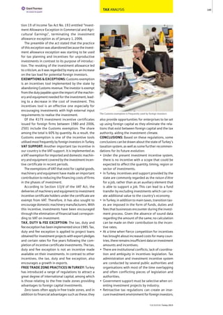 TAX ANALYSIS
tion 19 of Income Tax Act No. 193 entitled “Invest-
ment Allowance Exception in Commercial and Agri-
cultural Earnings”, terminating the investment
allowance exception as of January 1, 2006.
The preamble of the act stated that the practice
of this exception was abandoned because the invest-
ment allowance exception was starting to be used
for tax planning and incentives for unproductive
investments in contrast to its purpose of introduc-
tion. The revoking of the investment allowance led
to criticism, as it was regarded by many as an increase
on the tax load for potential foreign investors.
EXEMPTIONS & EXCEPTIONS: Customs exemption
is an incentives tool implemented by the state by
abandoning Customs revenue. The investor is exempt
fromthedutypayableupontheimportofthemachin-
ery and equipment needed for the investment, lead-
ing to a decrease in the cost of investment. This
incentives tool is an effective one especially for
encouraging investments with high external input
requirements to realise the investment.
Of the 4179 investment incentive certificates
issued for foreign firms between 1980 and 2006,
2501 include the Customs exemption. The share
among the total is 60% by quantity. As a result, the
Customs exemption is one of the incentive tools
utilisedmostfrequentlybyforeigninvestorsinTurkey.
VAT SUPPORT: Another important tax incentive in
our country is the VAT support. It is implemented as
a VAT exemption for imported and domestic machin-
ery and equipment covered by the investment incen-
tive certificate in recent periods.
The exemptions of VAT that exist for capital goods,
machinery and equipment have made an important
contribution to reducing the financing costs of firms
in the phases of investment.
According to Section 13/d of the VAT Act, the
deliveriesofmachineryandequipmenttoinvestment
incentive certificate holders under the certificate are
exempt from VAT. Therefore, it has also sought to
encourage domestic machinery manufacturers. With
this incentive, investments have been encouraged
through the elimination of financial load correspon-
ding to VAT on investment.
TAX, DUTY & FEE EXCEPTION: The tax, duty and
fee exception has been implemented since 1985. Tax,
duty and fee exception is applied to project loans
obtained for investment projects with export pledges
and certain rates for five years following the com-
pletion of incentive certificate investments. The tax,
duty and fee exception is not an incentive made
available on their investments. In contrast to other
incentives, the tax, duty and fee exception, also
encourages a growth in exports.
FREE TRADE ZONE PRACTICES IN TURKEY: Turkey
has introduced a range of regulations to attract a
great degree of international capital, among which
is those relating to the free trade zones providing
advantages to foreign capital investments.
Zero taxes often apply in free trade zones, and in
addition to financial advantages such as these, they
also provide opportunities for enterprises to be set
up using foreign capital as they eliminate the rela-
tions that exist between foreign capital and the tax
authority, aiding the investment climate.
CONCLUSIONS: Based on these regulations, some
conclusions can be drawn about the state of Turkey’s
taxation system, as well as some further recommen-
dations for its future evolution:
• Under the present investment incentive system,
there is no incentive with a scope that could be
expected to affect the quantity, timing, region or
sector of investments;
• In Turkey, incentives and support provided by the
state are commonly regarded as the raison d’être
for a job, rather than as an auxiliary element that
is able to support a job. This can lead to a fund
transfer by excluding investments which can cre-
ate additional value to the country’s economy;
• In Turkey, in addition to main taxes, transition tax-
es are imposed in the form of funds, duties and
fees that businesses encounter during the invest-
ment process. Given the absence of sound data
regarding the amount of the same, no calculation
can be made on their contribution to the incen-
tive rates;
• At a time when fierce competition for incentives
has brought about increased costs for many coun-
tries,thereremainsinsufficientdataoninvestment
amounts and incentives;
• There are institutional conflicts, lack of coordina-
tion and ambiguity in incentives legislation. Tax
administration and investment incentive system
are conducted by several public authorities and
organisations with most of the time overlapping
and often conflicting pieces of legislation and
authorities;
• Government support must be selective when ori-
enting investment projects by industry;
• Retroactive tax regulations can create an inse-
cure investment environment for foreign investors;
189
THEREPORT Turkey 2015
The Customs exemption is frequently used by foreign investors
 