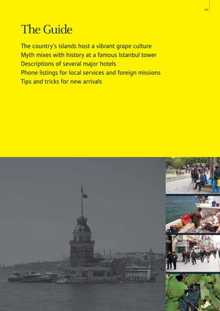 197
The Guide
The country’s islands host a vibrant grape culture
Myth mixes with history at a famous Istanbul tower
Descriptions of several major hotels
Phone listings for local services and foreign missions
Tips and tricks for new arrivals
 