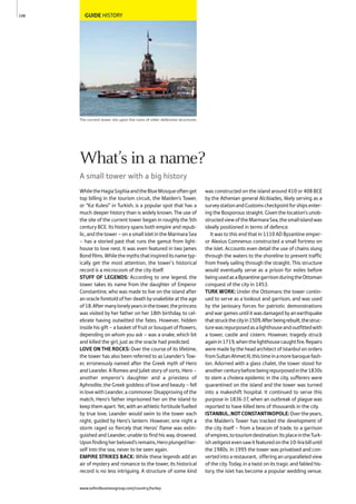 GUIDE HISTORY
The current tower sits upon the ruins of older defensive structures
WhiletheHagiaSophiaandtheBlueMosqueoftenget
top billing in the tourism circuit, the Maiden's Tower,
or “Kız Kulesi” in Turkish, is a popular spot that has a
much deeper history than is widely known. The use of
the site of the current tower began in roughly the 5th
century BCE. Its history spans both empire and repub-
lic, and the tower – on a small islet in the Marmara Sea
– has a storied past that runs the gamut from light-
house to love nest. It was even featured in two James
Bondfilms.Whilethemythsthatinspireditsnametyp-
ically get the most attention, the tower’s historical
record is a microcosm of the city itself.
STUFF OF LEGENDS: According to one legend, the
tower takes its name from the daughter of Emperor
Constantine, who was made to live on the island after
an oracle foretold of her death by snakebite at the age
of18.Aftermanylonelyyearsinthetower,theprincess
was visited by her father on her 18th birthday, to cel-
ebrate having outwitted the fates. However, hidden
inside his gift – a basket of fruit or bouquet of flowers,
depending on whom you ask – was a snake, which bit
and killed the girl, just as the oracle had predicted.
LOVE ON THE ROCKS: Over the course of its lifetime,
the tower has also been referred to as Leander's Tow-
er, erroneously named after the Greek myth of Hero
and Leander. A Romeo and Juliet story of sorts, Hero –
another emperor's daughter and a priestess of
Aphrodite, the Greek goddess of love and beauty – fell
in love with Leander, a commoner. Disapproving of the
match, Hero's father imprisoned her on the island to
keepthemapart.Yet,withanathleticfortitudefuelled
by true love, Leander would swim to the tower each
night, guided by Hero's lantern. However, one night a
storm raged so fiercely that Heros' flame was extin-
guished and Leander, unable to find his way, drowned.
Uponfindingherbeloved'sremains,Heroplungedher-
self into the sea, never to be seen again.
EMPIRE STRIKES BACK: While these legends add an
air of mystery and romance to the tower, its historical
record is no less intriguing. A structure of some kind
was constructed on the island around 410 or 408 BCE
by the Athenian general Alcibiades, likely serving as a
surveystationandCustomscheckpointforshipsenter-
ing the Bosporous straight. Given the location’s unob-
structedviewoftheMarmaraSea,thesmallislandwas
ideally positioned in terms of defence.
It was to this end that in 1110 AD Byzantine emper-
or Alexius Comnenus constructed a small fortress on
the islet. Accounts even detail the use of chains slung
through the waters to the shoreline to prevent traffic
from freely sailing through the straight. This structure
would eventually serve as a prison for exiles before
beingusedasaByzantinegarrisonduringtheOttoman
conquest of the city in 1453.
TURK WORK: Under the Ottomans the tower contin-
ued to serve as a lookout and garrison, and was used
by the Janissary forces for patriotic demonstrations
and war games until it was damaged by an earthquake
thatstruckthecityin1509.Afterbeingrebuilt,thestruc-
turewasrepurposedasalighthouseandoutfittedwith
a tower, castle and cistern. However, tragedy struck
againin1719,whenthelighthousecaughtfire.Repairs
were made by the head architect of Istanbul on orders
fromSultanAhmetIII,thistimeinamorebaroquefash-
ion. Adorned with a glass chalet, the tower stood for
anothercenturybeforebeingrepurposedinthe1830s
to stem a cholera epidemic in the city, sufferers were
quarantined on the island and the tower was turned
into a makeshift hospital. It continued to serve this
purpose in 1836-37, when an outbreak of plague was
reported to have killed tens of thousands in the city.
ISTANBUL,NOTCONSTANTINOPOLE:Overtheyears,
the Maiden's Tower has tracked the development of
the city itself – from a beacon of trade, to a garrison
ofempires,totourismdestination.ItsplaceintheTurk-
ishzeitgeistevensawitfeaturedonthe10-lirabilluntil
the 1980s. In 1995 the tower was privatised and con-
vertedintoarestaurant, offeringanunparalleledview
of the city. Today, in a twist on its tragic and fabled his-
tory, the islet has become a popular wedding venue.
198
What’s in a name?
A small tower with a big history
www.oxfordbusinessgroup.com/country/turkey
 