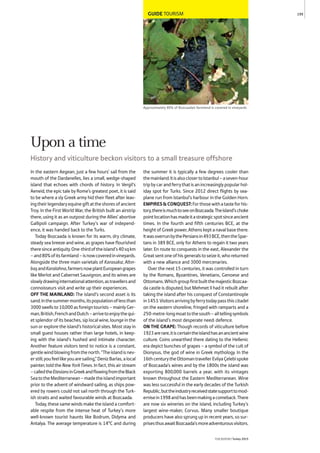 GUIDE TOURISM
Approximately 80% of Bozcaada’s farmland is covered in vineyards
In the eastern Aegean, just a few hours’ sail from the
mouth of the Dardanelles, lies a small, wedge-shaped
island that echoes with chords of history. In Vergil’s
Aeneid, the epic tale by Rome’s greatest poet, it is said
to be where a sly Greek army hid their fleet after leav-
ingtheirlegendaryequinegiftattheshoresofancient
Troy. In the First World War, the British built an airstrip
there, using it as an outpost during the Allies’ abortive
Gallipoli campaign. After Turkey’s war of independ-
ence, it was handed back to the Turks.
Today Bozcaada is known for its warm, dry climate,
steady sea breeze and wine, as grapes have flourished
theresinceantiquity.One-thirdoftheisland’s40sqkm
–and80%ofitsfarmland–isnowcoveredinvineyards.
Alongside the three main varietals of Karasakız, Altın-
başandKaralahna,farmersnowplantEuropeangrapes
like Merlot and Cabernet Sauvignon, and its wines are
slowlydrawinginternationalattention,astravellersand
connoisseurs visit and write up their experiences.
OFF THE MAINLAND: The island’s second asset is its
sand.Inthesummermonths,itspopulationoflessthan
3000swellsto10,000asforeigntourists–mainlyGer-
man,British,FrenchandDutch–arrivetoenjoythequi-
et splendor of its beaches, sip local wine, lounge in the
sun or explore the island’s historical sites. Most stay in
small guest houses rather than large hotels, in keep-
ing with the island’s hushed and intimate character.
Another feature visitors tend to notice is a constant,
gentlewindblowingfromthenorth.“Theislandisnev-
erstill;youfeellikeyouaresailing,”DenizBarlas,alocal
painter, told the New YorkTimes. In fact, this air stream
–calledtheEtesiansinGreekandflowingfromtheBlack
SeatotheMediterranean–madetheislandimportant
prior to the advent of windward sailing, as ships pow-
ered by rowers could not sail north through the Turk-
ish straits and waited favourable winds at Bozcaada.
Today, these same winds make the island a comfort-
able respite from the intense heat of Turkey’s more
well-known tourist haunts like Bodrum, Didyma and
Antalya. The average temperature is 14°C and during
the summer it is typically a few degrees cooler than
themainland.ItisalsoclosertoIstanbul–aseven-hour
tripbycarandferrythatisanincreasinglypopularhol-
iday spot for Turks. Since 2012 direct flights by sea-
plane run from Istanbul’s harbour in the Golden Horn.
EMPIRES&CONQUEST:Forthosewithatasteforhis-
tory,thereismuchtoseeonBozcaada.Theisland’schoke
pointlocationhasmadeitastrategicspotsinceancient
times. In the fourth and fifth centuries BCE, at the
heightofGreekpower,Athenskeptanavalbasethere.
ItwasoverrunbythePersiansin493BCE,thentheSpar-
tans in 389 BCE, only for Athens to regain it two years
later. En route to conquests in the east, Alexander the
Greatsentoneofhisgeneralstoseizeit,whoreturned
with a new alliance and 3000 mercenaries.
Over the next 15 centuries, it was controlled in turn
by the Romans, Byzantines, Venetians, Genoese and
Ottomans.WhichgroupfirstbuiltthemajesticBozcaa-
da castle is disputed, but Mehmet II had it rebuilt after
taking the island after his conquest of Constantinople
in1453.Visitorsarrivingbyferrytodaypassthiscitadel
on the eastern shoreline, fringed with ramparts and a
250-metre-longmoattothesouth–alltellingsymbols
of the island’s most desperate need: defence.
ON THE GRAPE: Though records of viticulture before
1923arerare,itiscertaintheislandhasanancientwine
culture. Coins unearthed there dating to the Hellenic
era depict bunches of grapes – a symbol of the cult of
Dionysus, the god of wine in Greek mythology. In the
16thcenturytheOttomantravellerEvliyaÇelebispoke
of Bozcaada’s wines and by the 1800s the island was
exporting 800,000 barrels a year, with its vintages
known throughout the Eastern Mediterranean. Wine
was less successful in the early decades of the Turkish
Republic,buttheindustryreceivedstatesupporttomod-
ernisein1998andhasbeenmakingacomeback.There
are now six wineries on the island, including Turkey’s
largest wine-maker, Corvus. Many smaller boutique
producers have also sprung up in recent years, so sur-
prisesthusawaitBozcaada’smoreadventurousvisitors.
199
THEREPORT Turkey 2015
Upon a time
History and viticulture beckon visitors to a small treasure offshore
 