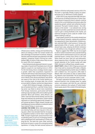 BANKING ANALYSIS
infrastructure, textiles, energy and manufacturing,
which are looking to enter the Turkish market and
take advantage of investment incentives. However,
Sala also said that the bank saw potential in the SME
segment, comparing Turkey’s thriving but under-
banked SMEs to those of Italy, where they account
for nearly 70% of all companies.
Intesa had previously expressed interest in acquir-
ing a stake in Garanti and Finansbank, but in the end
opted to acquire its own banking licence in 2012.
For the time being, Intesa’s strategy remains organ-
ic growth, rather than acquisitions. Expansion in
Turkey fits with Intesa’s international policy of expan-
sioninemergingmarkets;thebankalreadyhasapres-
ence in Brazil, China, Russia and Poland. Sala said he
was aware of the risks to the Turkish banking sys-
tem, including levels of private debt, the current
account deficit, inflation, and the lira’s depreciation.
In April 2014 Göksenin Karagöz, a banking ana-
lyst at Standard and Poor’s, said that Turkey’s bank-
ing sector was likely to attract more investments
from foreign institutions, particularly Gulf banks
seeking to tap into high profits and excellent growth
potential. Most Gulf markets, while affluent, are
rather small and fairly heavily banked, and thus the
large and relatively low-penetration Turkish market
represents an interesting opportunity. Karagöz cit-
ed Commercial Bank of Qatar, Kuwait’s Burgan and
SaudiNationalCommercialBankasinstitutionswhich
have entered Turkey in recent years.
LEAVING THE SCENE: While international players
are entering Turkey, and more may join in the com-
ing years, others have decided that the increasing-
ly competitive market is not for them. In April 2015
HSBC, Europe’s largest bank, announced that it was
accelerating plans to pull out of emerging markets,
with a withdrawal from retail banking in Turkey top-
ping the list. The bank has come under pressure,
partly due to losses in some of its emerging market
operations. In Turkey, the bank earned revenue of
€596m in 2014 but still posted a net loss of €117m.
The bank is reportedly already scoping out poten-
tial buyers for its 300-branch Turkish network.
In April 2015 it was reported that HSBC had start-
ed the process of selling its branches in Turkey. How-
ever, interest in buying its branch network could be
muted in the current banking environment, given the
weakening growth outlook and softening investor
sentiment. The bank’s Turkish network – the 13th-
largest on the market – is an awkward size, not big
enough to provide a potential new entrant with the
scale to gain a strong foothold in the market, yet
extensive enough to prove costly for smaller local
players looking to step up.
Larger players present on the market already have
extensive branch networks, making the acquisition
less appealing for them. Nonetheless, Citibank ana-
lysts said that HSBC’s retail business in Turkey, with
approximately €3bn of assets, could be sold for
around book value, allowing the British institution
to exit without a loss, though also without a profit.
Reports suggest that HSBC may be encouraged
to sell its Turkish investment and corporate banking
divisions with its retail business to secure a sale, with
potential buyers coming from China or the Gulf,
where banks are more cash-rich and enthusiastic
about expansion than in the West. Yet the size and
growth potential of the Turkish market will make
HSBC reluctant to offload these valuable assets.
EQUITY EXIT: In March 2015 Citigroup announced
that it had sold its remaining 9.9% stake in Akbank,
the second-largest bank by market value, for €866m,
with a €603m loss. Citi acquired a 20% stake in
Akbank 2007 and exited via sales to SabancıHold-
ing, Akbank’s main shareholder. The US-based bank
will continue to service corporate clients, it said.
The bank’s operations have been hit by the inter-
national financial crisis, bringing down its capital
values, and analysts said that the sale reflected
concerns relating to the outlook of Turkish banks’
futureequityvaluesinthecontextofthedeclininglira.
50
Turkey’s banking sector is likely to attract further investments from foreign institutions
Some players are looking to pull out due to external pressures
Most Gulf markets, while
affluent, are rather small
and heavily banked, so the
large, relatively
low-penetration Turkish
market is an interesting
opportunity for Gulf banks.
www.oxfordbusinessgroup.com/country/turkey
 