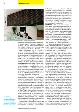 BANKING ANALYSIS
beenreduced.Sensitivetoinflationandunemployment,
the consumer segment is particularly susceptible to
NPLgrowth.AriseinNPLscanoccurdespitetheslow-
down in credit growth, as there is invariably a lag
between lending and the build up of bad debt.
In April 2015 the World Bank cut its 2015 GDP
growth forecast from 3.5% to 3%, due to domestic
uncertainty,anunexpectedinventorybuild-upandthe
strength of the dollar. This followed growth of 2.9% in
2014, below the government’s 3.3% target and down
from4.2%in2013.Thebankraiseditsforecastofinfla-
tion – which erodes spending power and consumer
confidence–to7%fromapreviousprojectionof6.7%.
BUILDING BLOCKS: Risks may also arise from expo-
sure to the construction industry. Loans to the sector
accountforsome66%ofGDP,androserapidlyin2014.
The IMF noted in December 2014 that a substantial
dropinconstructionemploymentmightsignaladown-
turn, but that there had not been a significant rise in
NPLs in the sector. Many loans in the sector are for-
eign currency denominated, increasing risk.
As the IMF pointed out, construction – particularly
residential property construction – does not always
have a foreign currency hedge. Even with rents and
purchase prices denominated in euros or dollars,
incomes remain in lira: most end-users earn in local
currency, leading to exchange rate risk for developers
and those that lend to them. Furthermore, the fund
warned that the flow of lending to construction may
be depriving more productive sectors of capital.
DIFFERINGVIEWS:However, in April 2015, Deutsche
Bank said that the risks to Turkish banks should not
be overstated, noting that the top five banks’ NPL
ratioshadnotrisennoticeably.Thisfollowedwarnings
that the lira’s depreciation would make it harder for
Turkish companies to repay loans, despite regulations
limiting foreign currency lending to businesses.
KubilayÖztürk,aneconomistatDeutscheBank,said
that only an event similar to the 2007 collapse of
Lehman Brothers would create a “serious problem”
for Turkish banks. Reports noted that Turkish banks’
profitability in the first quarter of 2015 had beaten
expectations. Deutsche’s note may not fully take into
account the longer term outlook, with the effect of
the depreciating lira still fully to feed through to the
broader economy. Furthermore, with an election in
June, investor uncertainty could push down the cur-
rency further, or trim growth with negative effects on
employment and wages. However, banks should be
able to cope with NPLs in any case.
VARIATIONS: A 2014 report by international invest-
ment bank JP Morgan revealed the variation in NPL
ratios between different Turkish financial institutions.
FinansbankpostedanNPLratioof6.5%inthefirstquar-
ter of 2014, higher than the average, while Akbank’s
wasjust1.5%.İşbank’sstoodat1.8%,Garanti’sat2.8%,
Halkbank’s at 2.7%, Vakıfbank’s at 4% and YapıKredi’s
at 3.5%. Perhaps due to regulatory imperatives, Tier 1
capitaladequacyratios(CARs)showedatighterrange,
from 11.3% for YapıKredi and Vakıfbank to 13.5% for
Akbank. Finansbank and İşbank’s Tier 1 CAR stood at
12.3%, Halkbank’s at 12.5% and Garanti’s at 12.3%.
The Turkish Banks Association has highlighted the
risktostate-ownedbanksinparticular.InJanuary2015,
it noted that the volume of NPLs in the segment had
grown by 131% between 2009 and 2014, compared
to an increase of 62% in the private sector.
The total volume of NPLs on public banks’ balance
sheets hit TL10.22bn (€3.6bn) in the third quarter of
2014,almostdoubletheTL5.48bn(€1.93bn)fiveyears
before. Of the TL12.34bn (€4.34bn) increase in sec-
tor-wideNPLsin2009-14,thestatesegmentaccount-
ed for TL5.8bn (€2.04bn), despite having only 30% of
overall sector assets. Ziraat Bank was particularly
affected,seeingitsNPLvolumerise224%overfiveyears,
while Halkbank’s rose 131% and Vakif’s 93%. Howev-
er, Ziraat’s rise came from a lower base: by Septem-
ber 2014, the bank’s bad loan book totalled TL2.64bn
(€930m), compared to TL3.67bn (€1.29bn) for Halk-
bank and TL3.91bn (€1.38bn) for VakifBank.
The rise can partly be attributed to the structure of
public tenders. Ramazan Taş, professor at and chair
of Turgut Özal University’s department of economics,
told local press that the NPL ratio of state banks had
been driven up by lending to firms executing public
projects,someofwhichhavestruggledtorepayloans.
Restructuring of loans before they reach maturity has
helped government-owned institutions in bringing
down NPL ratios, if not necessarily improving their
balance sheets. The NPL ratio did not rise as expect-
edinthefirstfewmonthsof2015–indeed,itdropped
very slightly – reinforcing the argument that bad debt
remains under control, and that currency risk and the
effects of political uncertainty to the banking sector
should not be exaggerated. Public banks may be more
exposed, but they also enjoy exchequer backing.
Regulatory changes have helped reduce credit risk,
and banks look well-positioned to absorb shock in all
but a severe crisis. However, banks are aware of the
growth in NPL volumes after years of rapid credit
expansion, and are right to look to address the issue.
54
Turkish banks’ profitability in the first quarter of 2015 surpassed most expectations
The volume of
non-performing loans in
the state-owned banking
segment grew by 131%
between 2009 and 2014,
compared to an increase of
62% in the private sector.
www.oxfordbusinessgroup.com/country/turkey
 