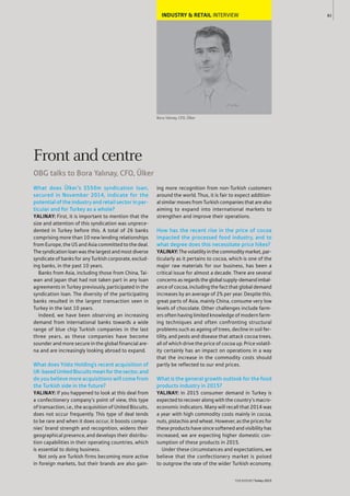 INDUSTRY & RETAIL INTERVIEW
Bora Yalınay, CFO, Ülker
What does Ülker’s $550m syndication loan,
secured in November 2014, indicate for the
potential of the industry and retail sector in par-
ticular and for Turkey as a whole?
YALINAY: First, it is important to mention that the
size and attention of this syndication was unprece-
dented in Turkey before this. A total of 26 banks
comprising more than 10 new lending relationships
from Europe, the US and Asia committed to the deal.
Thesyndicationloanwasthelargestandmostdiverse
syndicate of banks for any Turkish corporate, exclud-
ing banks, in the past 10 years.
Banks from Asia, including those from China, Tai-
wan and Japan that had not taken part in any loan
agreements in Turkey previously, participated in the
syndication loan. The diversity of the participating
banks resulted in the largest transaction seen in
Turkey in the last 10 years.
Indeed, we have been observing an increasing
demand from international banks towards a wide
range of blue chip Turkish companies in the last
three years, as these companies have become
sounder and more secure in the global financial are-
na and are increasingly looking abroad to expand.
What does Yıldız Holding’s recent acquisition of
UK-basedUnitedBiscuitsmeanforthesector,and
do you believe more acquisitions will come from
the Turkish side in the future?
YALINAY: If you happened to look at this deal from
a confectionery company’s point of view, this type
of transaction, i.e., the acquisition of United Biscuits,
does not occur frequently. This type of deal tends
to be rare and when it does occur, it boosts compa-
nies’ brand strength and recognition, widens their
geographical presence, and develops their distribu-
tion capabilities in their operating countries, which
is essential to doing business.
Not only are Turkish firms becoming more active
in foreign markets, but their brands are also gain-
ing more recognition from non-Turkish customers
around the world. Thus, it is fair to expect addition-
al similar moves from Turkish companies that are also
aiming to expand into international markets to
strengthen and improve their operations.
How has the recent rise in the price of cocoa
impacted the processed food industry, and to
what degree does this necessitate price hikes?
YALINAY:Thevolatilityinthecommoditymarket,par-
ticularly as it pertains to cocoa, which is one of the
major raw materials for our business, has been a
critical issue for almost a decade. There are several
concernsasregardstheglobalsupply-demandimbal-
ance of cocoa, including the fact that global demand
increases by an average of 2% per year. Despite this,
great parts of Asia, mainly China, consume very low
levels of chocolate. Other challenges include farm-
ers often having limited knowledge of modern farm-
ing techniques and often confronting structural
problems such as ageing of trees, decline in soil fer-
tility, and pests and disease that attack cocoa trees,
all of which drive the price of cocoa up. Price volatil-
ity certainly has an impact on operations in a way
that the increase in the commodity costs should
partly be reflected to our end prices.
What is the general growth outlook for the food
products industry in 2015?
YALINAY: In 2015 consumer demand in Turkey is
expected to recover along with the country’s macro-
economic indicators. Many will recall that 2014 was
a year with high commodity costs mainly in cocoa,
nuts, pistachio and wheat. However, as the prices for
these products have since softened and visibility has
increased, we are expecting higher domestic con-
sumption of these products in 2015.
Under these circumstances and expectations, we
believe that the confectionery market is poised
to outgrow the rate of the wider Turkish economy.
83
THEREPORT Turkey 2015
Front and centre
OBG talks to Bora Yalınay, CFO, Ülker
 