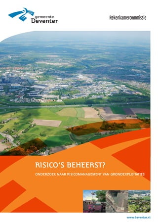 www.deventer.nl
RISICO’S BEHEERST?
ONDERZOEK NAAR RISICOMANAGEMENT VAN GRONDEXPLOITATIES
Rekenkamercommissie
 