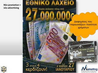 Νέο promotion >
νέο advertising




                     Δηαθεκίζεηο πνπ
                  παξνπζηάδνπλ πνζόηεηα
                        ρξήκαησλ
 