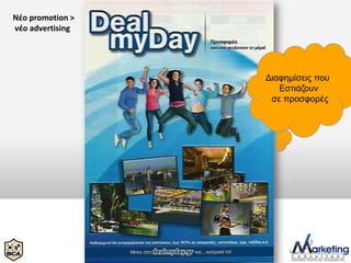 Νέο promotion >
νέο advertising




                  Δηαθεκίζεηο πνπ
                     Εζηηάδνπλ
                   ζε πξνζθνξέο
 