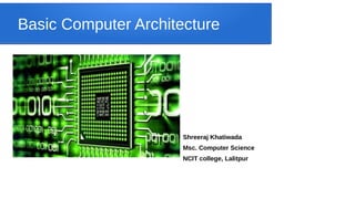 Basic Computer Architecture
●
Shreeraj Khatiwada
Msc. Computer Science
NCIT college, Lalitpur
 