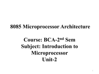 8085 Microprocessor Architecture
Course: BCA-2nd Sem
Subject: Introduction to
Microprocessor
Unit-2
1
 