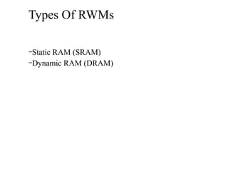 Types Of RWMs
–Static RAM (SRAM)
–Dynamic RAM (DRAM)
 