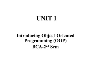 UNIT 1
Introducing Object-Oriented
Programming (OOP)
BCA-2nd
Sem
 