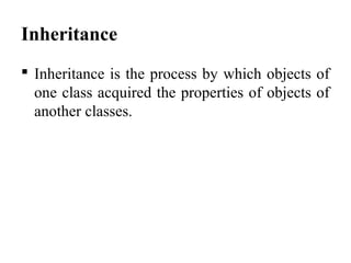 Inheritance
 Inheritance is the process by which objects of
one class acquired the properties of objects of
another classes.
 