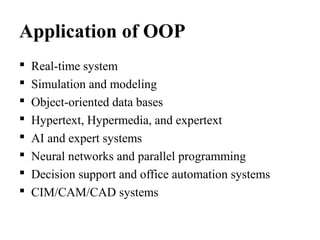 Application of OOP
 Real-time system
 Simulation and modeling
 Object-oriented data bases
 Hypertext, Hypermedia, and expertext
 AI and expert systems
 Neural networks and parallel programming
 Decision support and office automation systems
 CIM/CAM/CAD systems
 